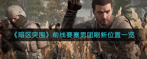 暗区突围前线要塞男团刷新点位置