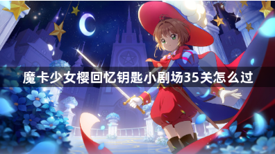 魔卡少女樱回忆钥匙35关通关技巧详解